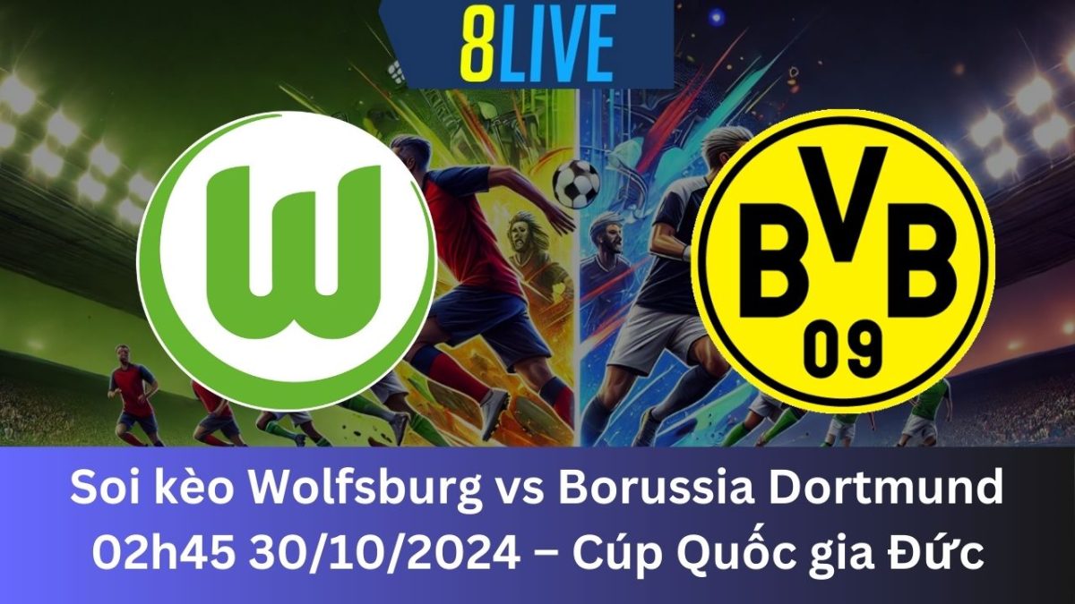 Soi kèo Wolfsburg vs Borussia Dortmund 02h45 30/10/2024 – Cúp Quốc gia Đức