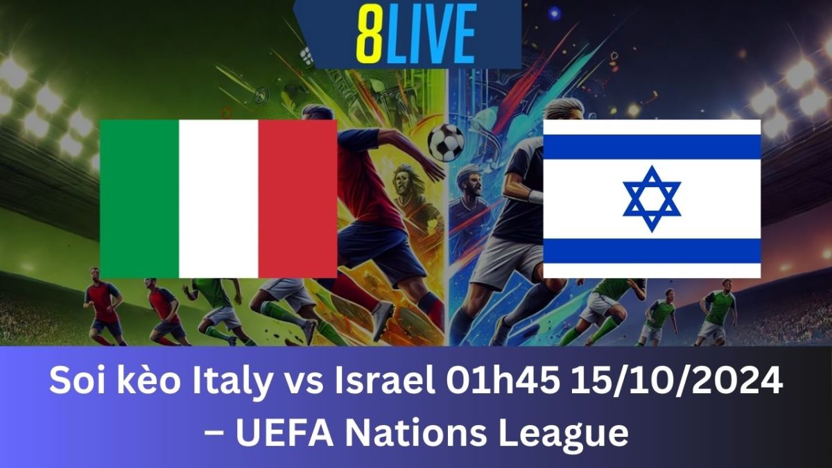 Soi kèo Italy vs Israel 01h45 15/10/2024 – UEFA Nations League