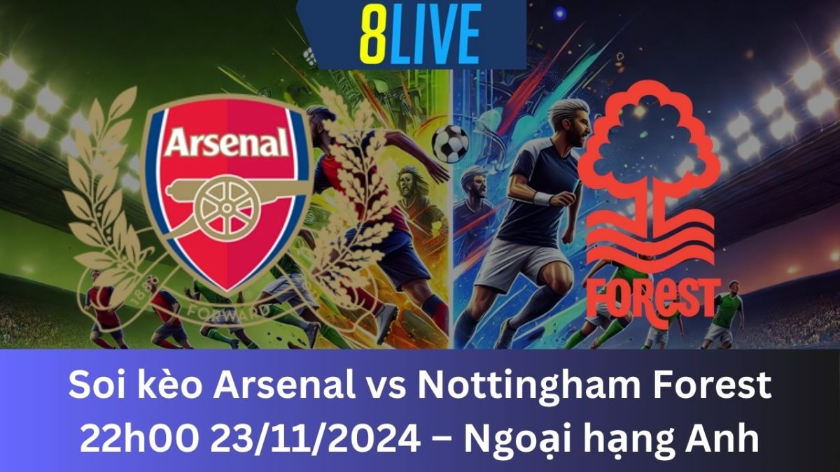 Soi kèo Arsenal vs Nottingham Forest 22h00 23/11/2024 – Ngoại hạng Anh