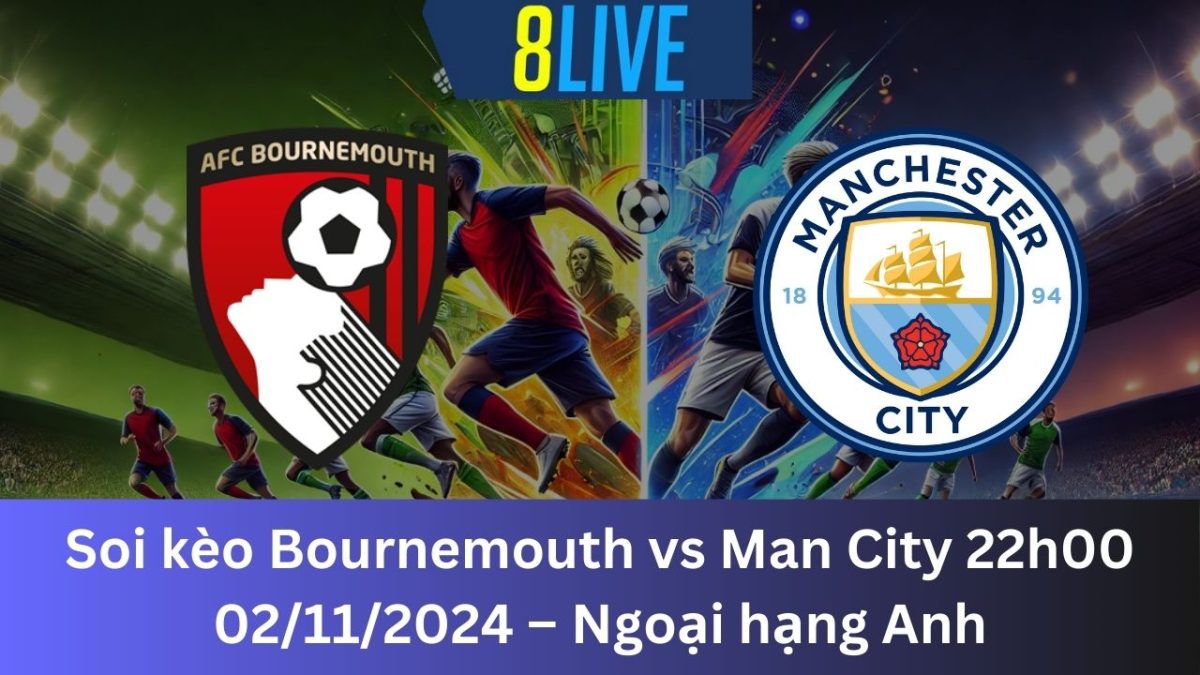 Soi kèo Bournemouth vs Man City 22h00 02/11/2024 – Ngoại hạng Anh