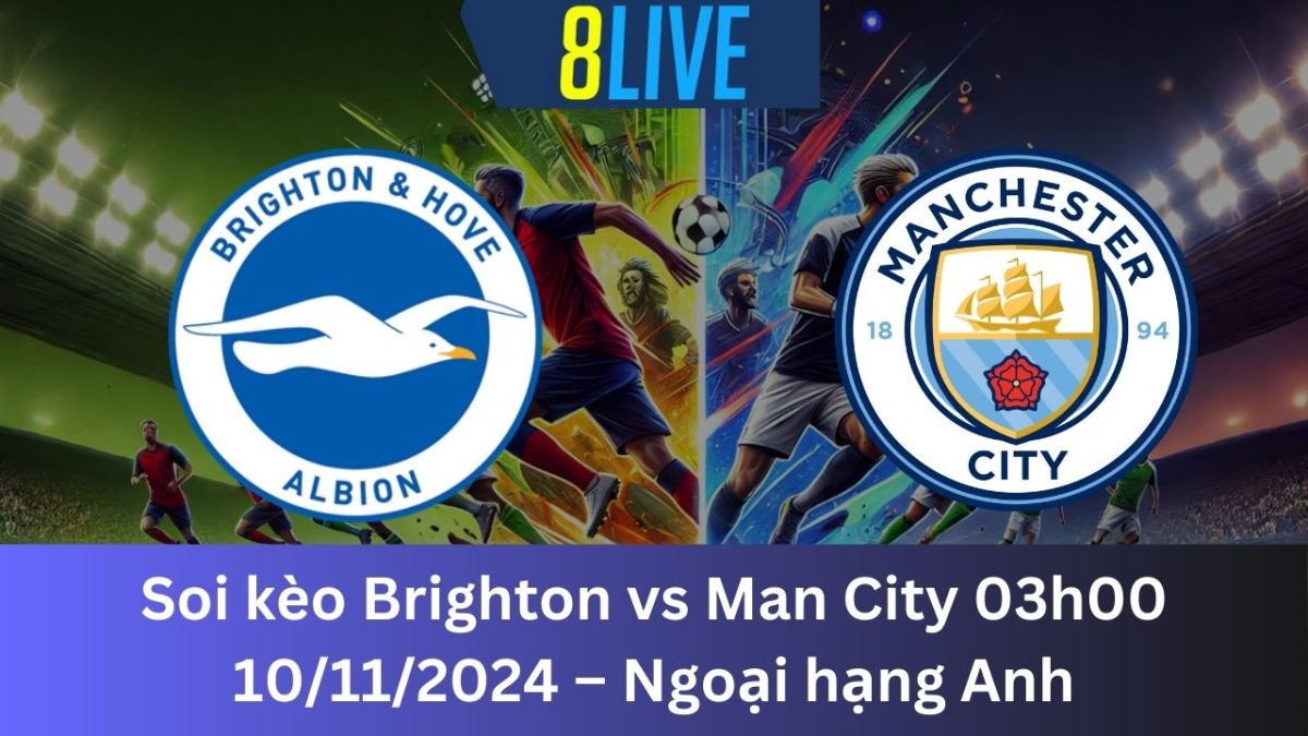 Soi kèo Brighton vs Man City 03h00 10/11/2024 – Ngoại hạng Anh