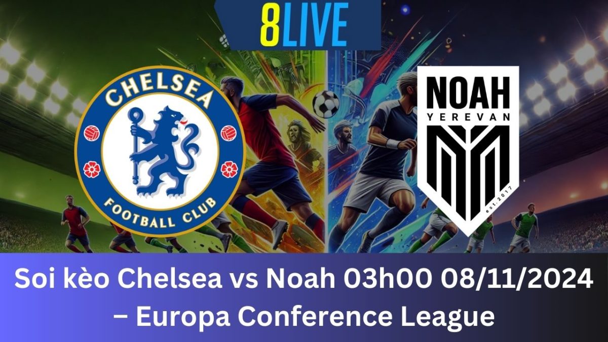 Soi kèo Chelsea vs Noah 03h00 08/11/2024 – Europa Conference League