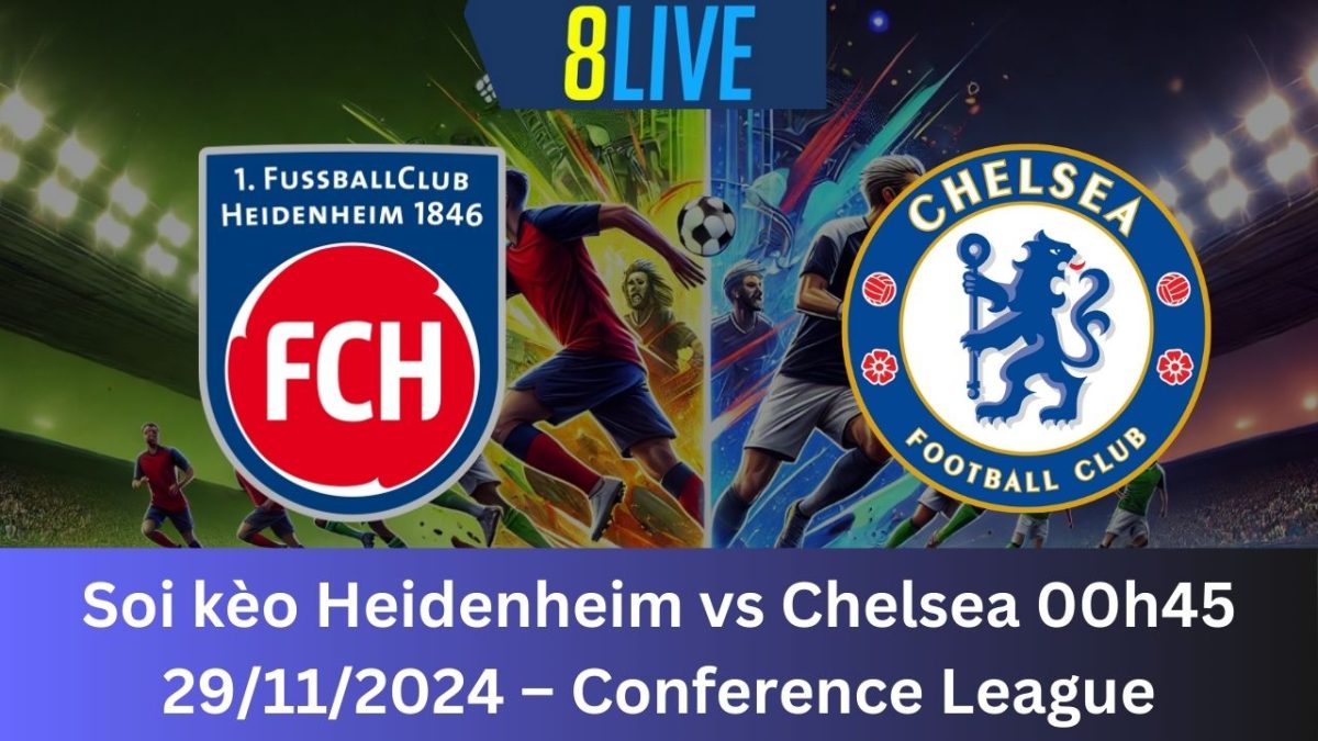 Soi kèo Heidenheim vs Chelsea 00h45 29/11/2024 – Conference League