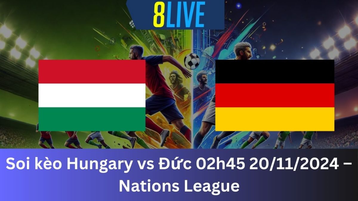 Soi kèo Hungary vs Đức 02h45 20/11/2024 – Nations League