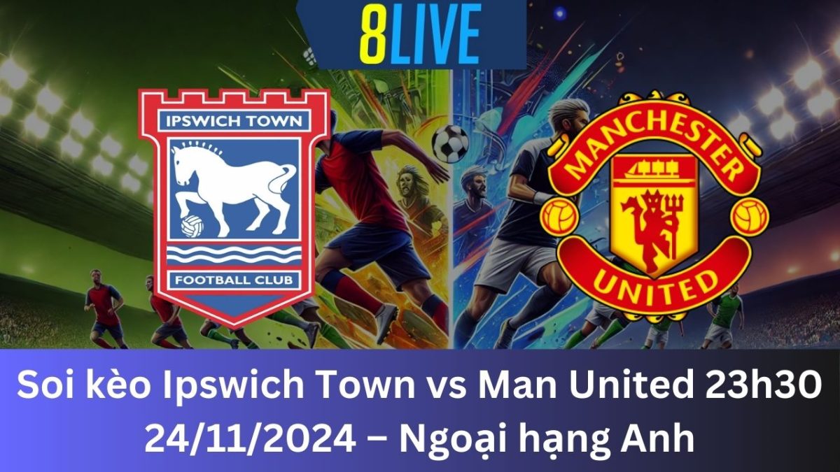 Soi kèo Ipswich Town vs Man United 23h30 24/11/2024 – Ngoại hạng Anh