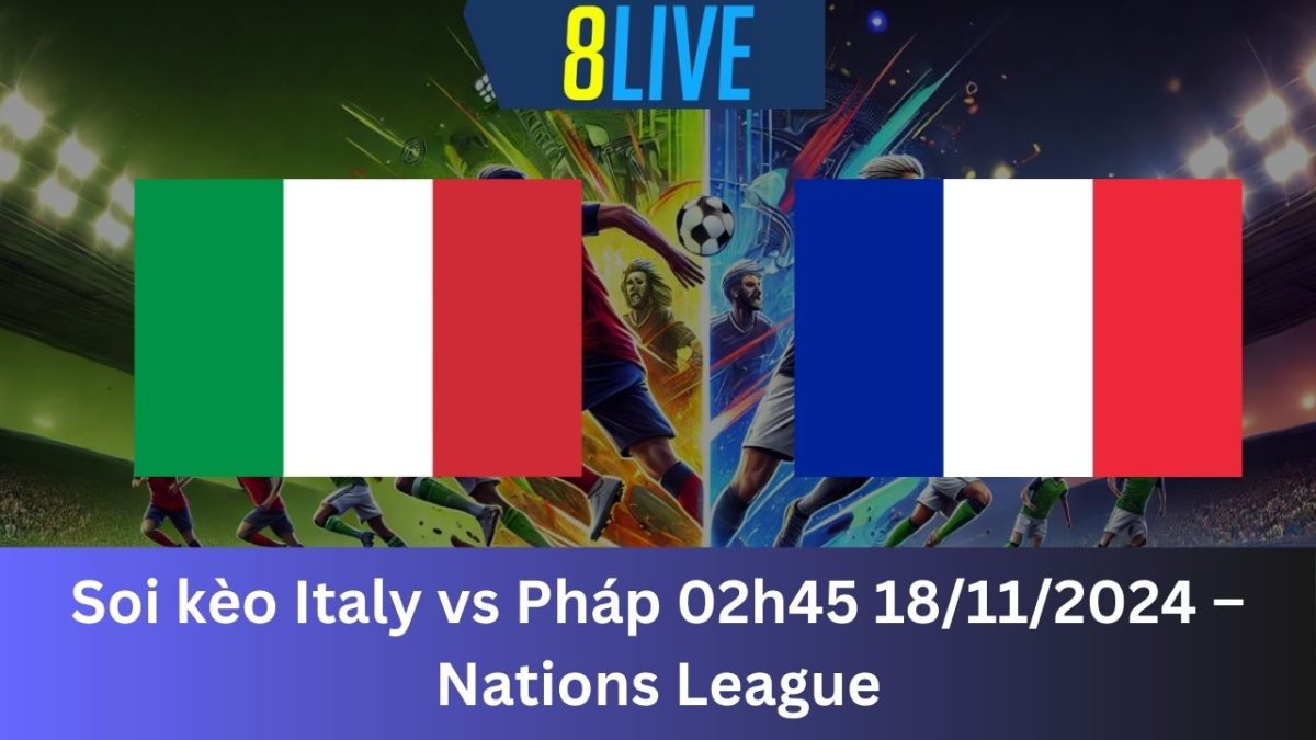 Soi kèo Italy vs Pháp 02h45 18/11/2024 – Nations League