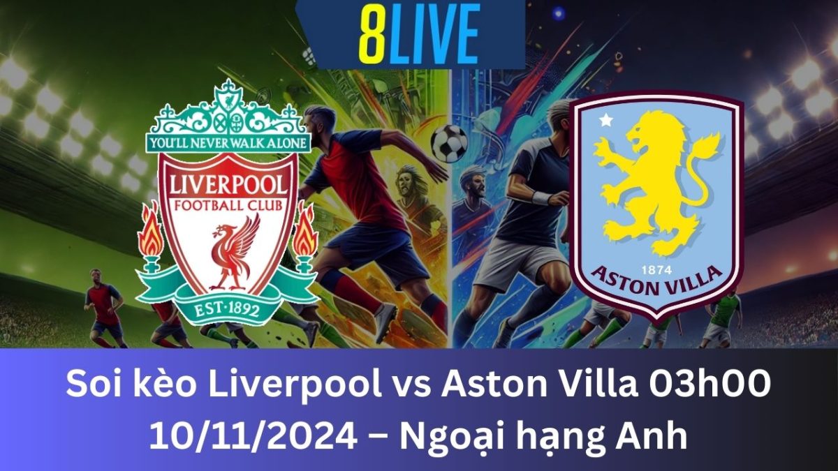 Soi kèo Liverpool vs Aston Villa 03h00 10/11/2024 – Ngoại hạng Anh