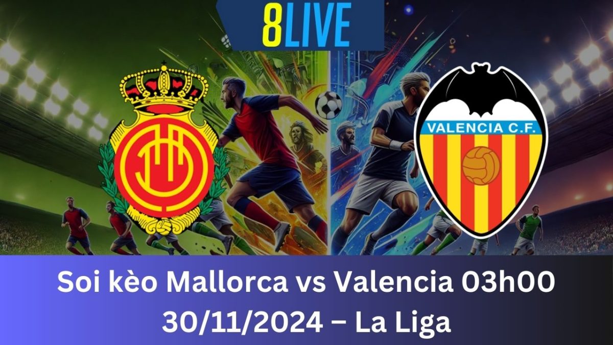 Soi kèo Mallorca vs Valencia 03h00 30/11/2024 – La Liga