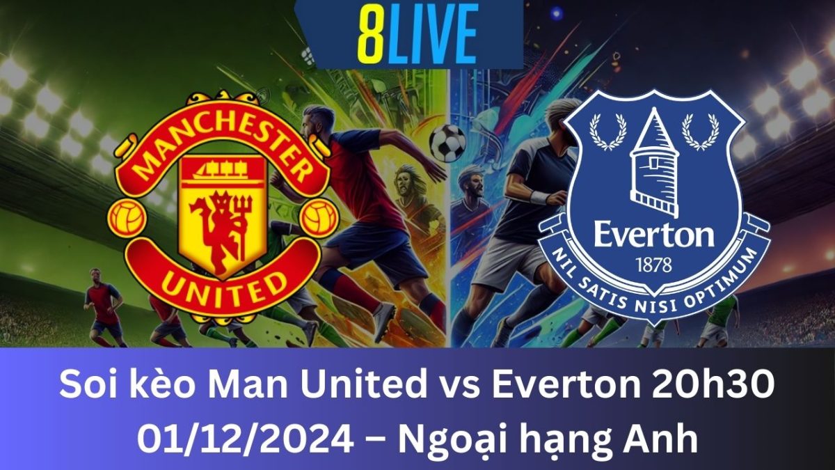 Soi kèo Man United vs Everton 20h30 01/12/2024 – Ngoại hạng Anh