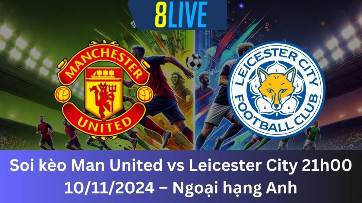 Soi kèo Man United vs Leicester City 21h00 10/11/2024 – Ngoại hạng Anh