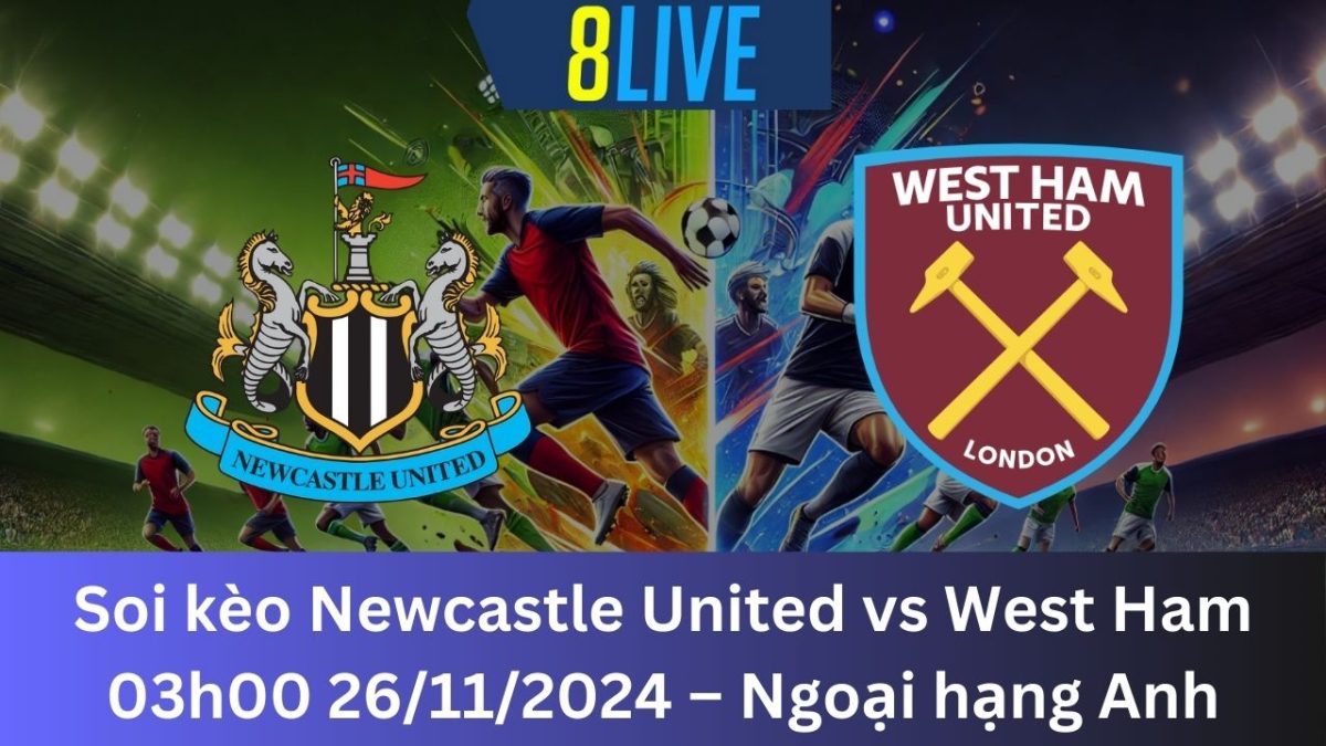 Soi kèo Newcastle United vs West Ham 03h00 26/11/2024 – Ngoại hạng Anh