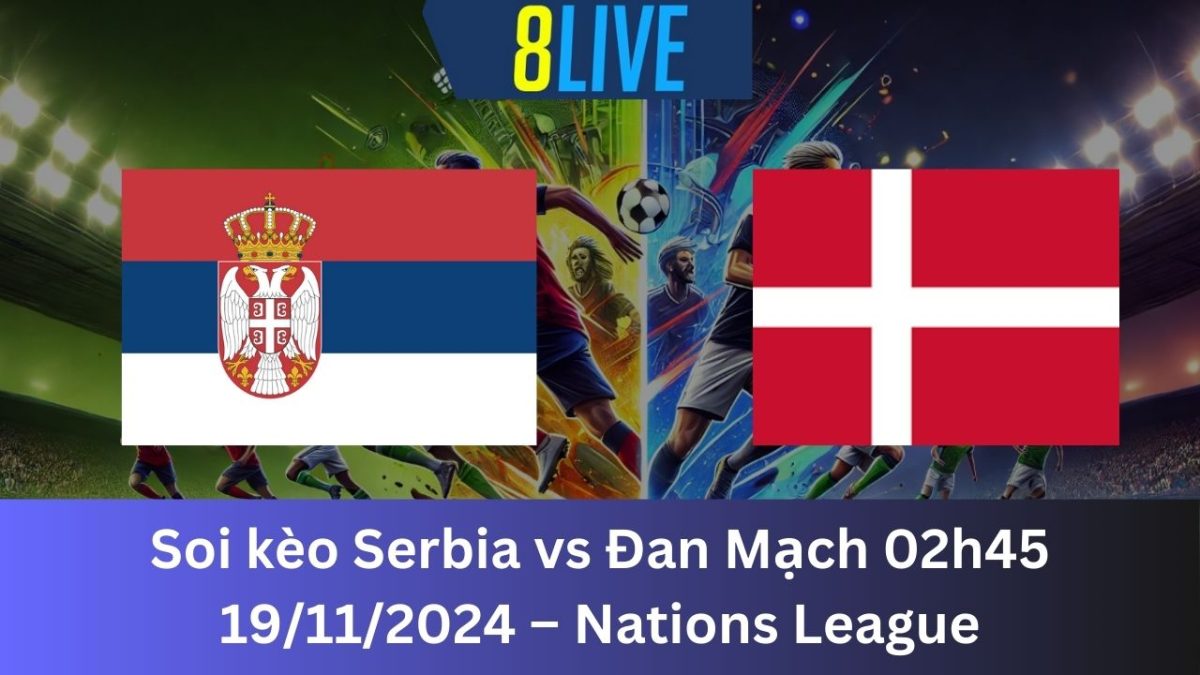 Soi kèo Serbia vs Đan Mạch 02h45 19/11/2024 – Nations League