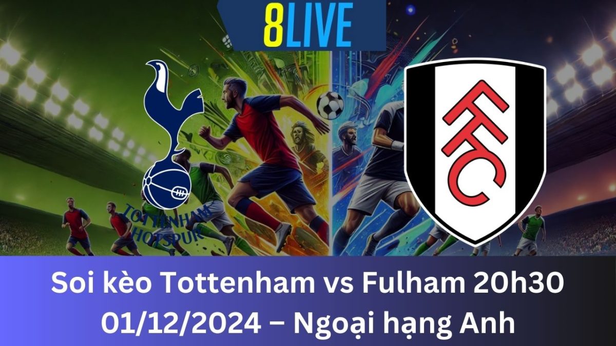 Soi kèo Tottenham vs Fulham 20h30 01/12/2024 – Ngoại hạng Anh