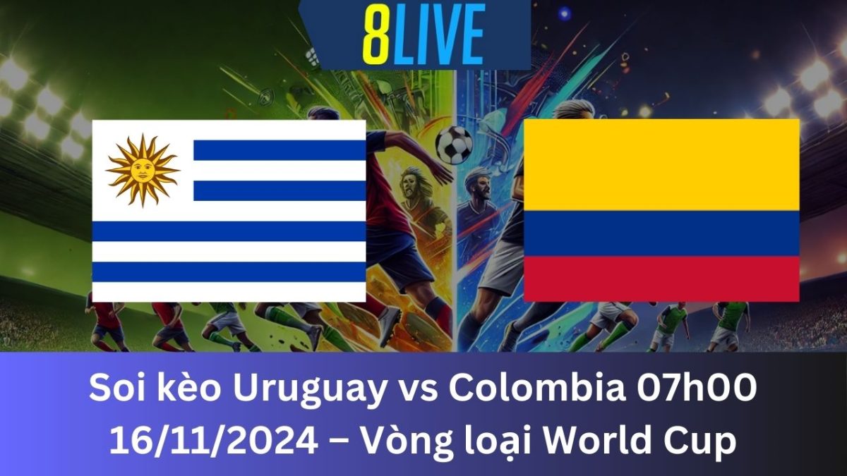 Soi kèo Uruguay vs Colombia 07h00 16/11/2024 – Vòng loại World Cup