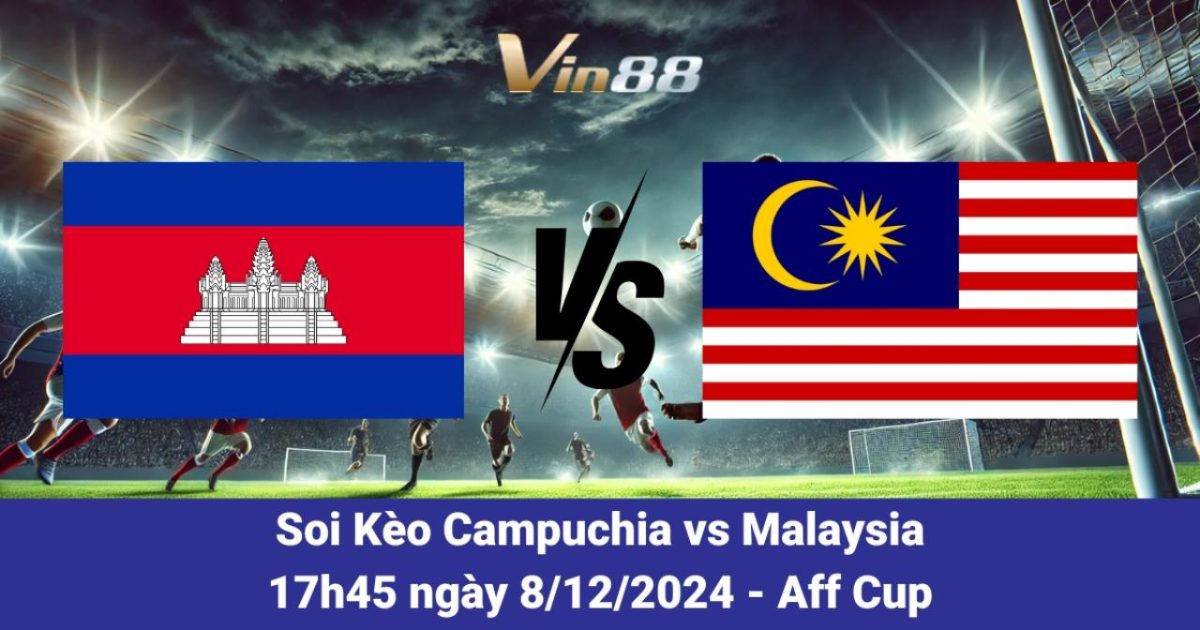 Campuchia Vs Malaysia Mở Màn AFF Cup 2024 – Phân Tích Và Dự Đoán