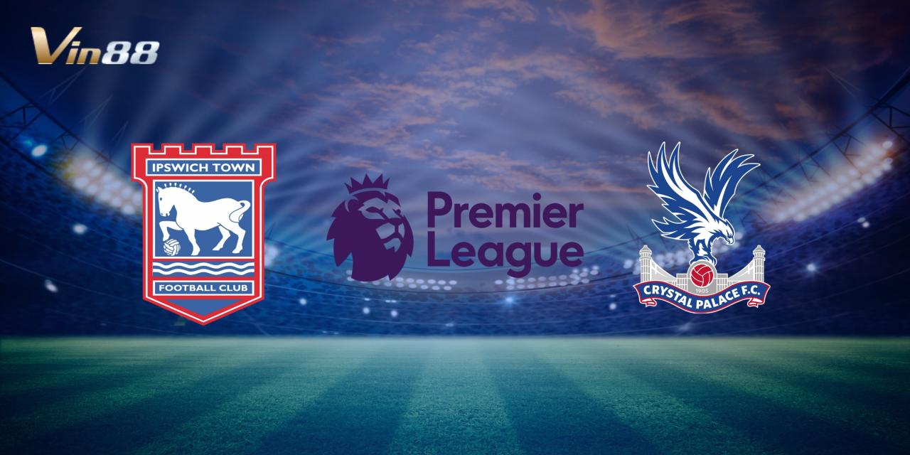 Cuộc đối đầu giữa Ipswich Town và Crystal Palace 4/12/2024 tại vòng 14 Ngoại Hạng Anh 2024/2025