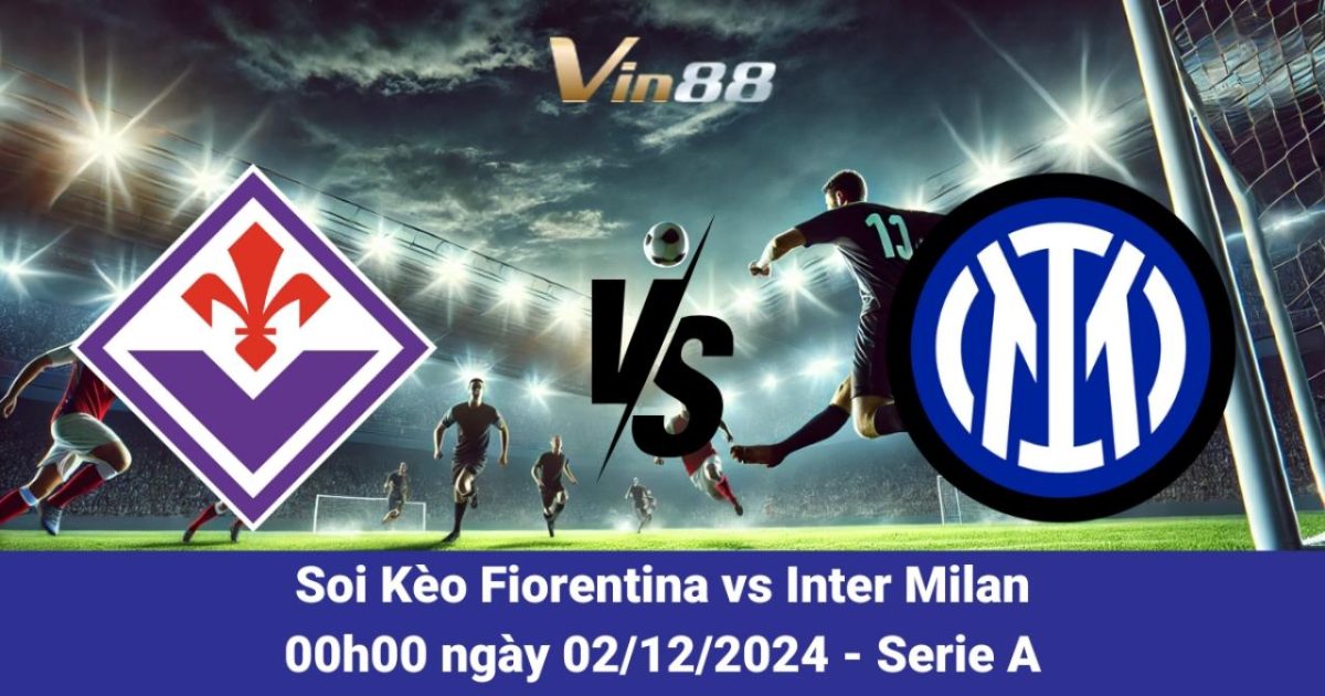 Fiorentina Vs Inter Milan Ngày 2/12/2024 – Phân Tích Từ Vin88