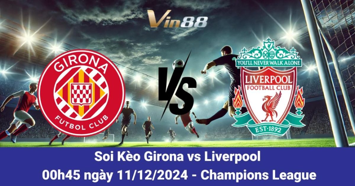 Nhận Định Girona Vs Liverpool 11/12/2024 Tại Cup C1 Cùng Vin88