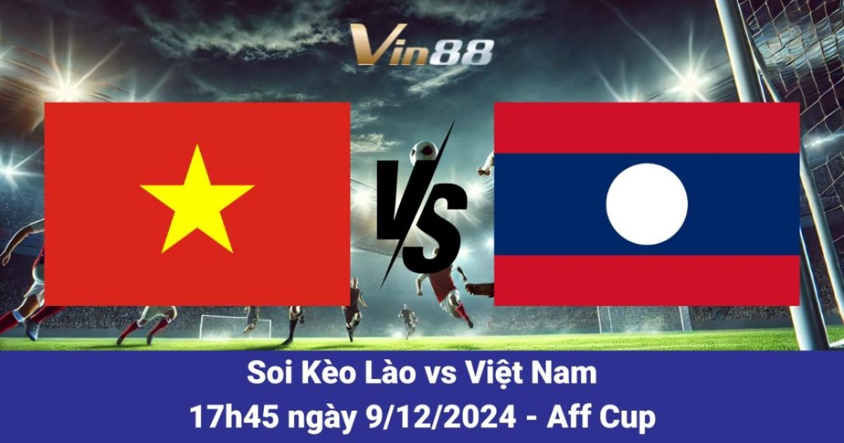 Lào Vs Việt Nam AFF Cup 2024 – Dự Đoán Chiến Thắng Áp Đảo Từ Vin88