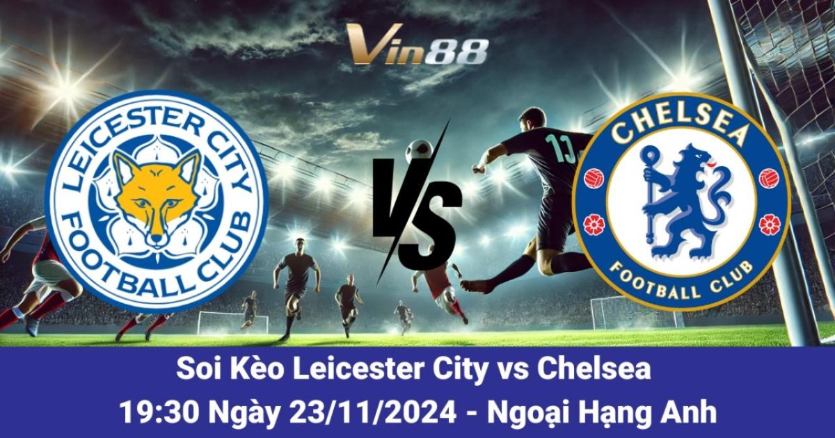 Leicester City Đón Tiếp Chelsea Cùng Phân Tích Phong Độ Và Kèo Cược