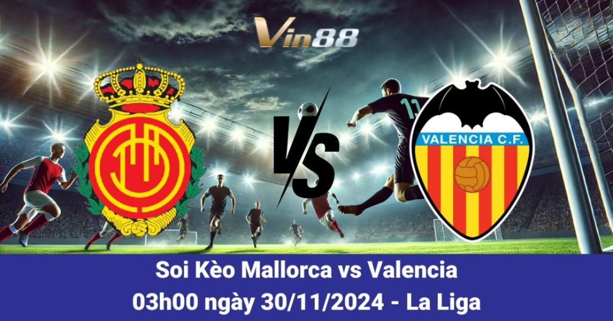 Vin88 Nhận Định Trận Mallorca Vs Valencia Với Tỷ Lệ Kèo Hấp Dẫn