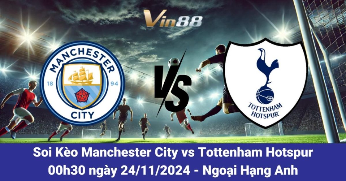 Manchester City Vs Tottenham – Tỷ Lệ Kèo Vin88 Và Dự Đoán Kết Quả