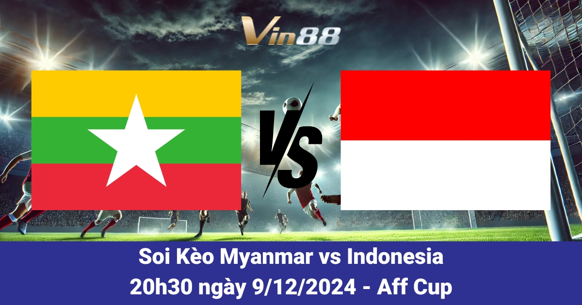 Dự Đoán Myanmar Vs Indonesia Với Lợi Thế Trước Trận Đấu AFF Cup 2024