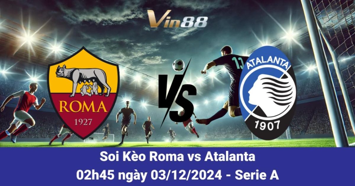 Nhận Định Trận Roma Vs Atalanta Ngày 03/12/2024 – Serie A 2024/2025