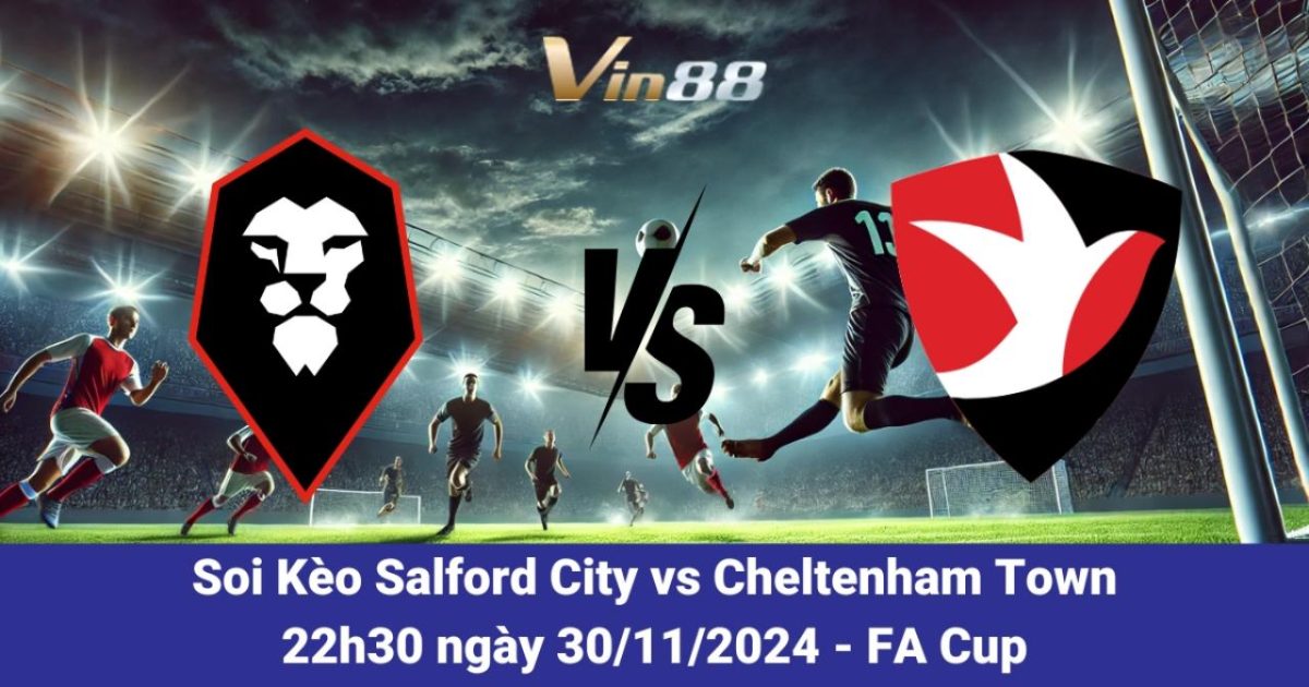 Nhận Định Trận Đấu Salford City Vs Cheltenham Town FA Cup 2024/25