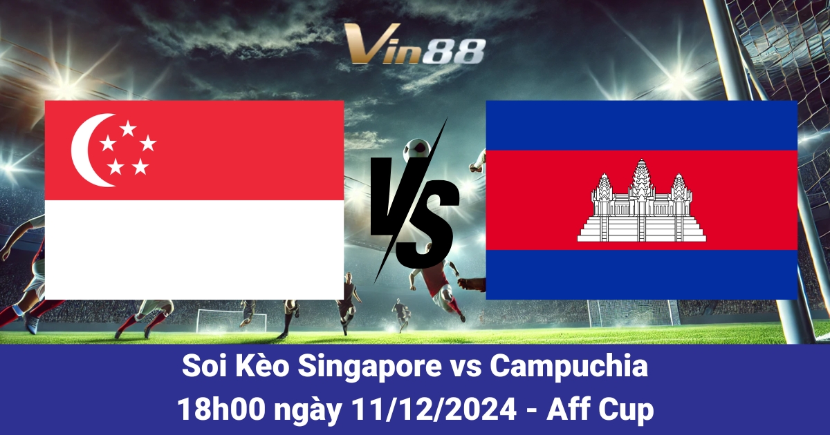 Dự Đoán Kết Quả Trận Singapore Vs Campuchia Tại AFF Cup 2024