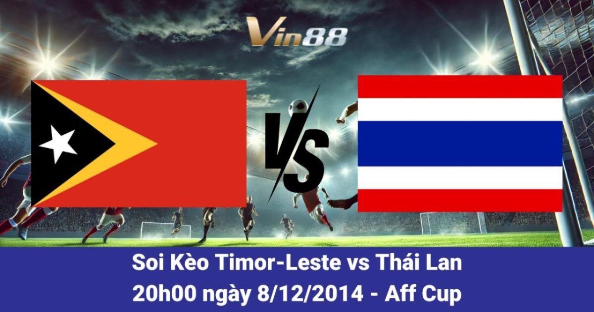 Nhận Định Trận Đấu Timor-Leste Vs Thái Lan Tại AFF Cup 2024