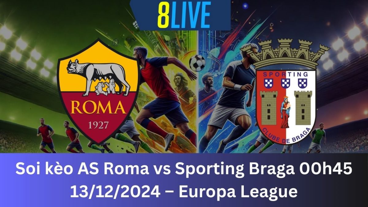 Soi kèo AS Roma vs Sporting Braga 00h45 13/12/2024 – Europa League