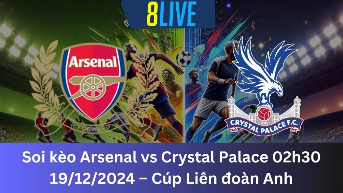 Soi kèo Arsenal vs Crystal Palace 02h30 19/12/2024 – Cúp Liên đoàn Anh