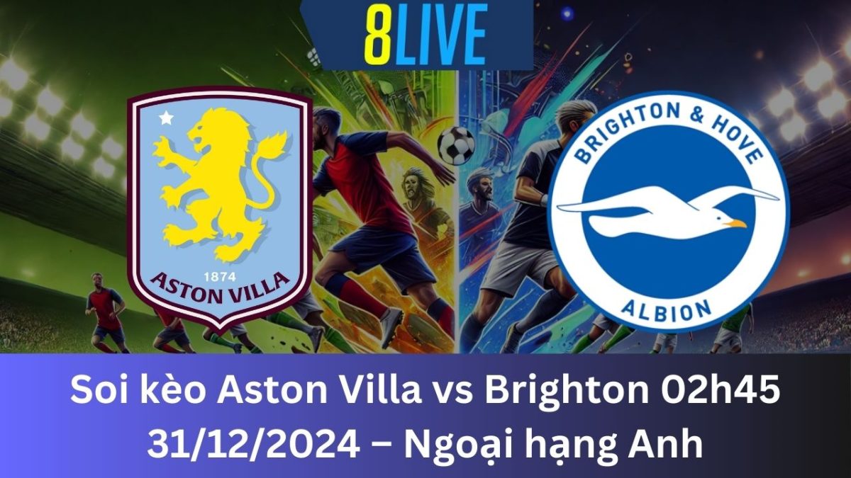 Soi kèo Aston Villa vs Brighton 02h45 31/12/2024 – Ngoại hạng Anh