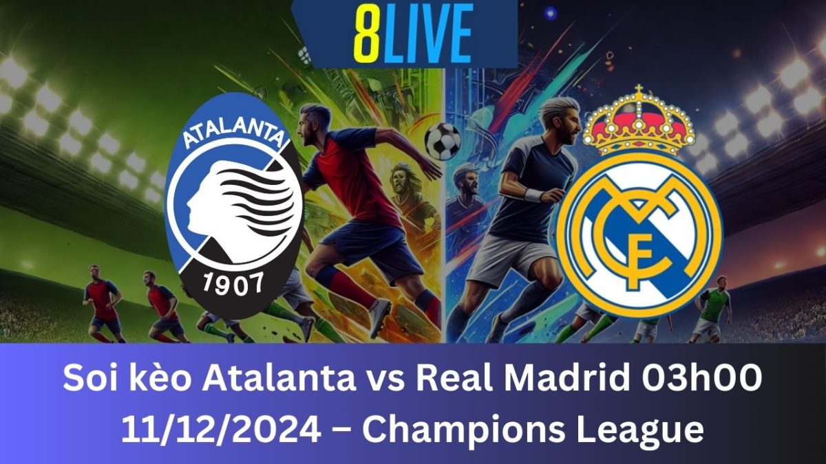 Soi kèo Atalanta vs Real Madrid 03h00 11/12/2024 – Champions League