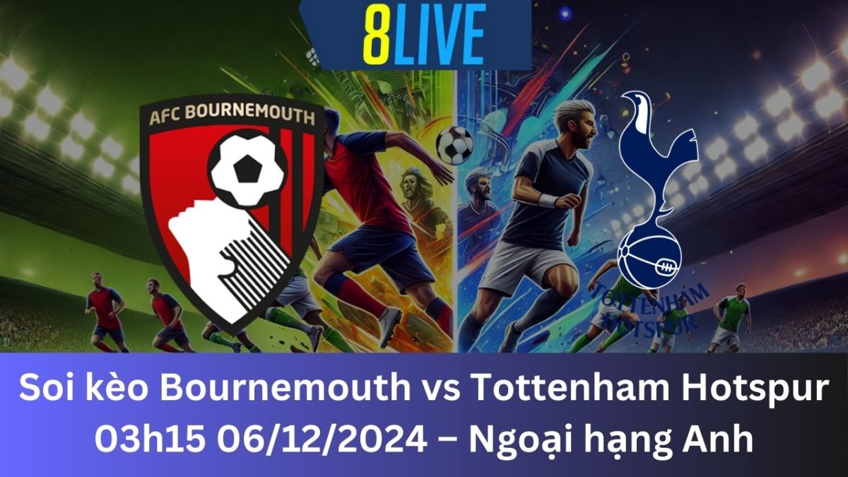 Soi kèo Bournemouth vs Tottenham Hotspur 03h15 06/12/2024 – Ngoại hạng Anh