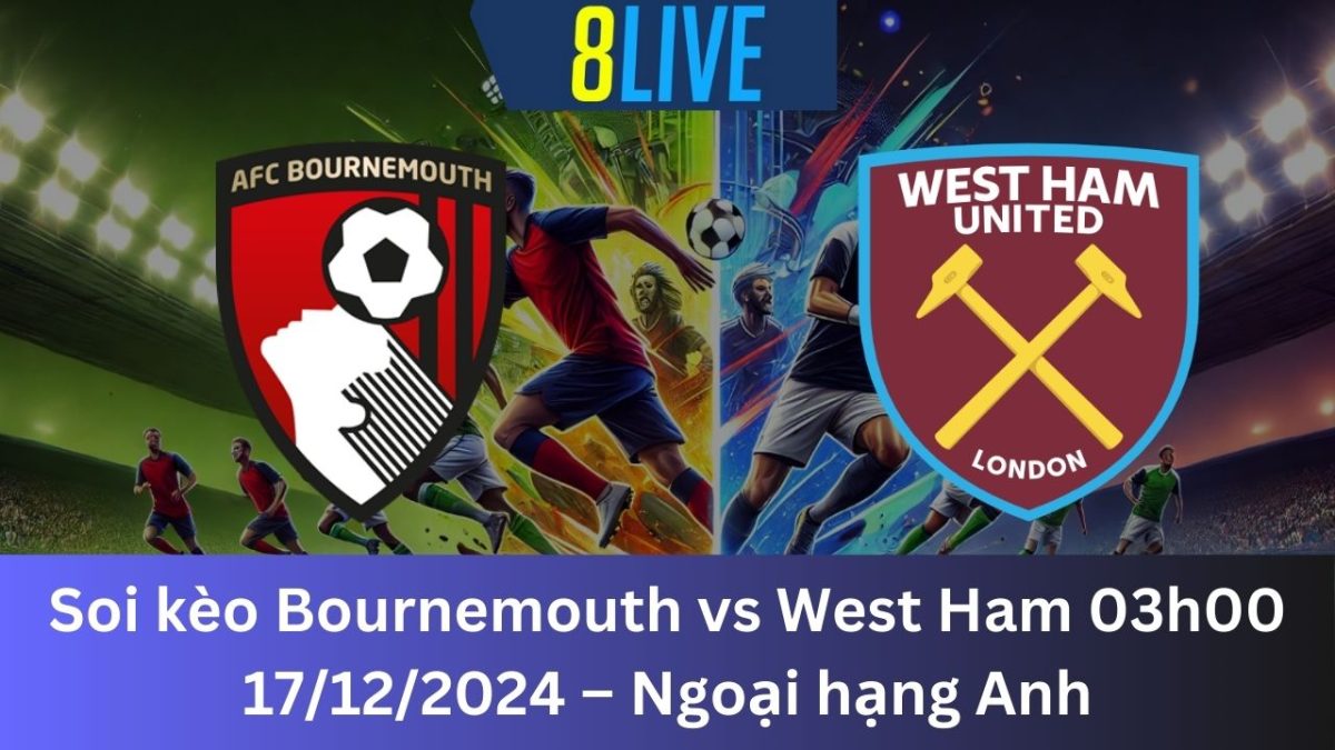 Soi kèo Bournemouth vs West Ham 03h00 17/12/2024 – Ngoại hạng Anh