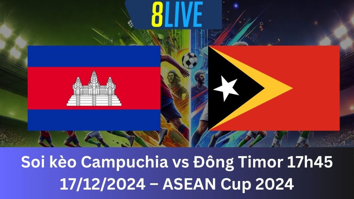 Soi kèo Campuchia vs Đông Timor 17h45 17/12/2024 – ASEAN Cup 2024