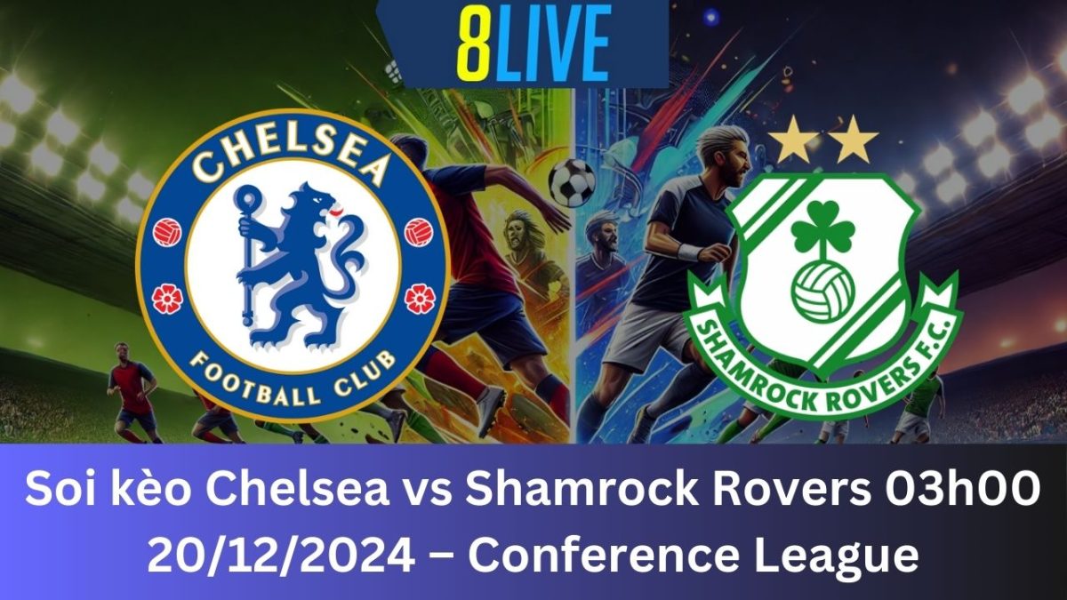 Soi kèo Chelsea vs Shamrock Rovers 03h00 20/12/2024 – Conference League