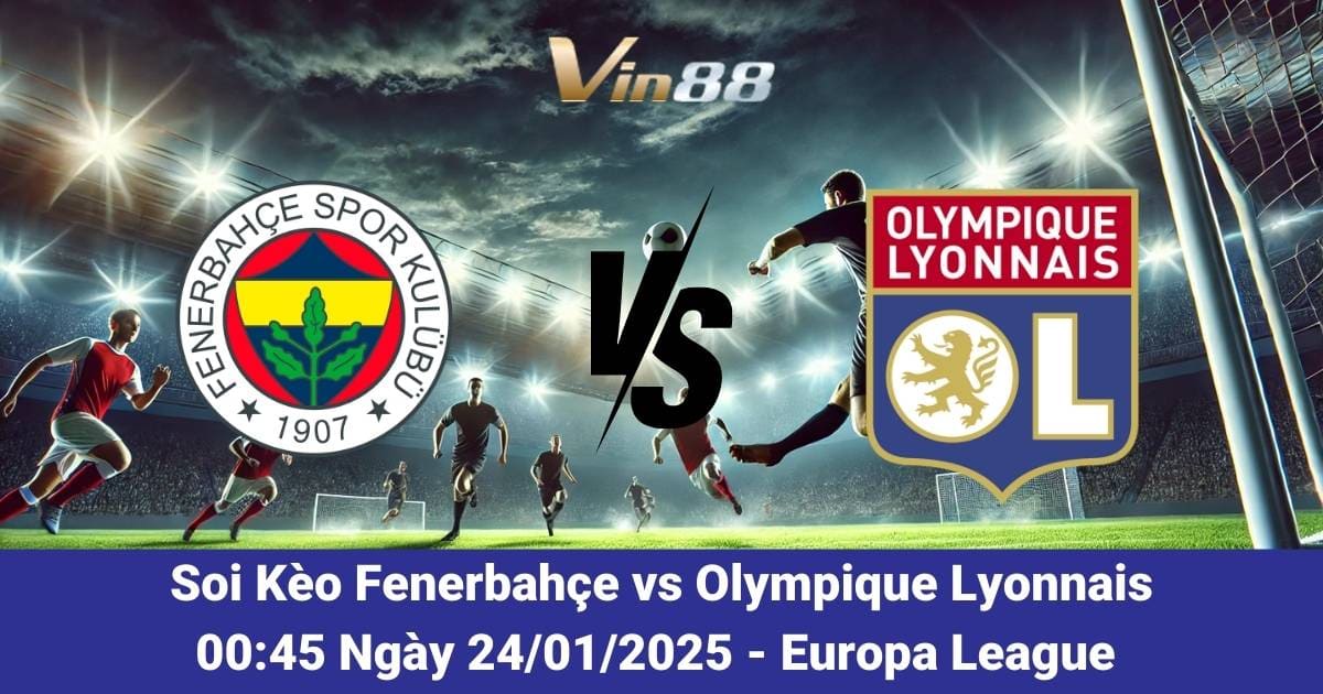 Vin88 Nhận Định Trận Đấu Fenerbahçe Vs Olympique Lyonnais Ngày 24/01/2025