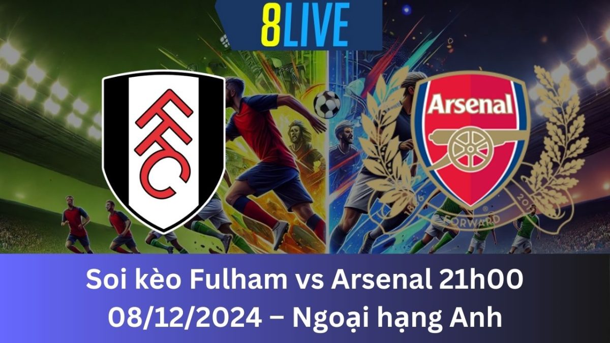 Soi kèo Fulham vs Arsenal 21h00 08/12/2024 – Ngoại hạng Anh