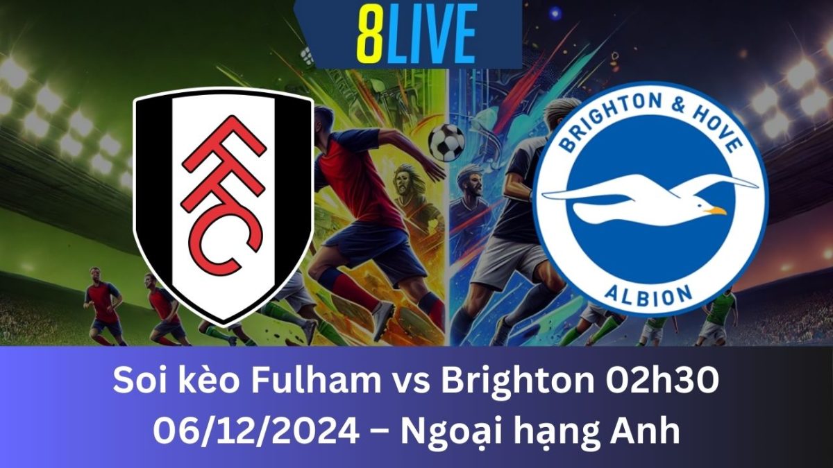 Soi kèo Fulham vs Brighton 02h30 06/12/2024 – Ngoại hạng Anh