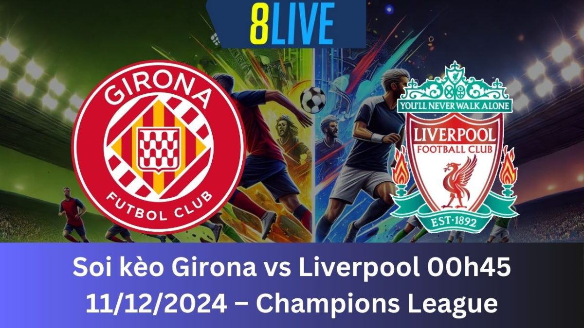 Soi kèo Girona vs Liverpool 00h45 11/12/2024 – Champions League