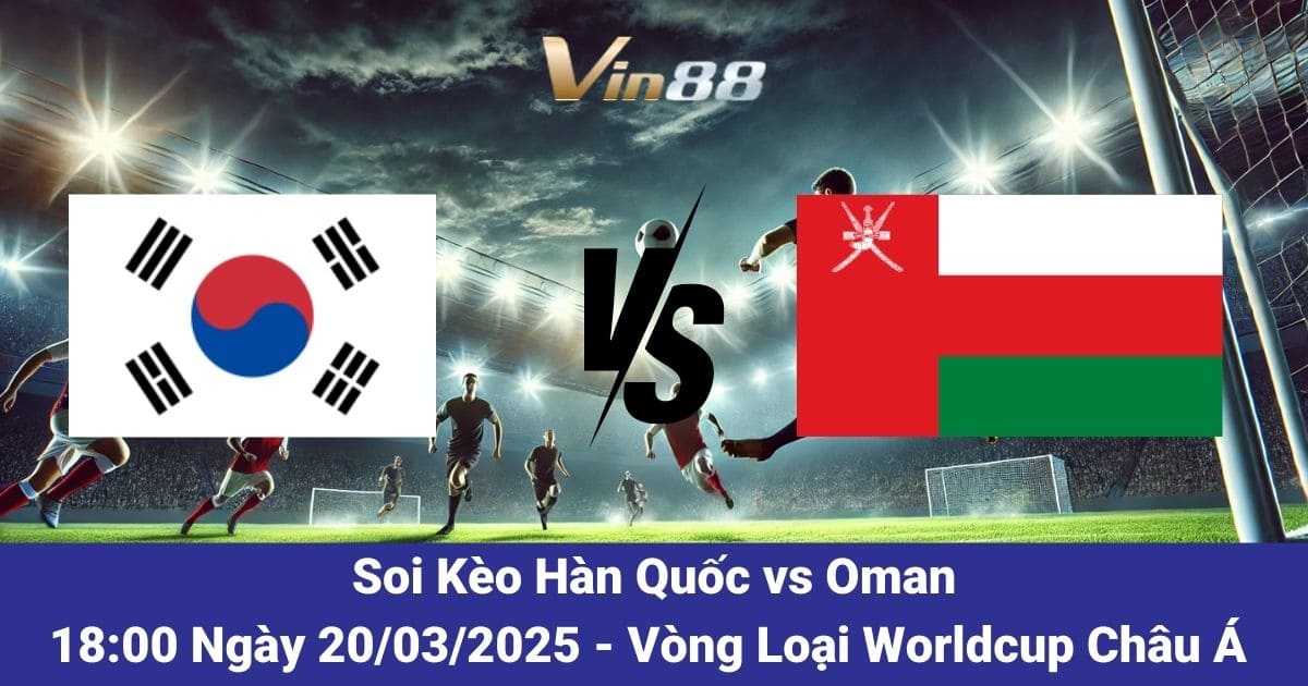 Hàn Quốc Vs Oman 20/03/2025: Dự Đoán Kết Quả, Tỷ Lệ Kèo Và Phân Tích Chi Tiết