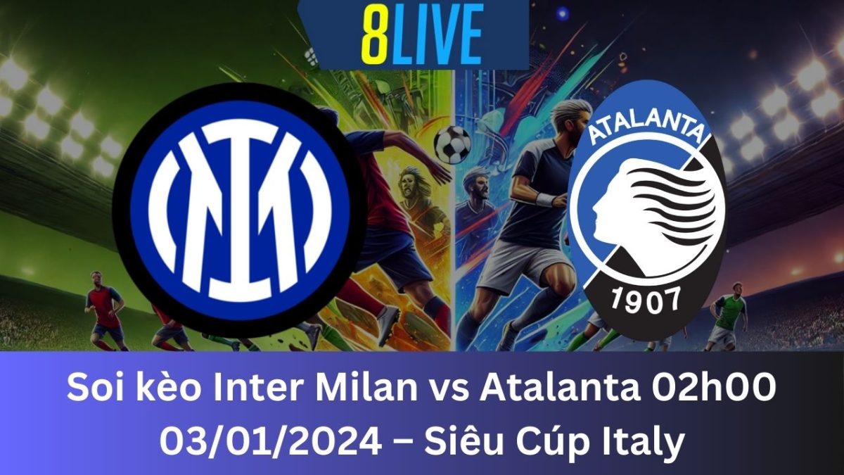 Soi kèo Inter Milan vs Atalanta 02h00 03/01/2024 – Siêu Cúp Italy