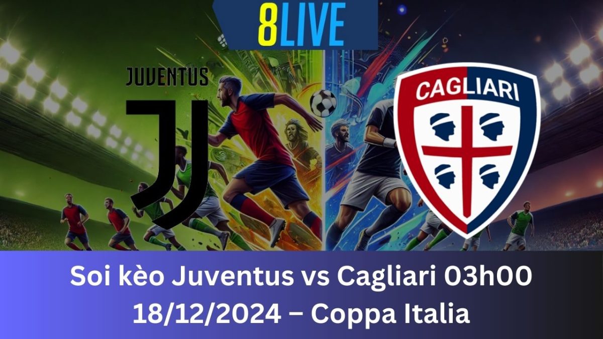 Soi kèo Juventus vs Cagliari 03h00 18/12/2024 – Coppa Italia