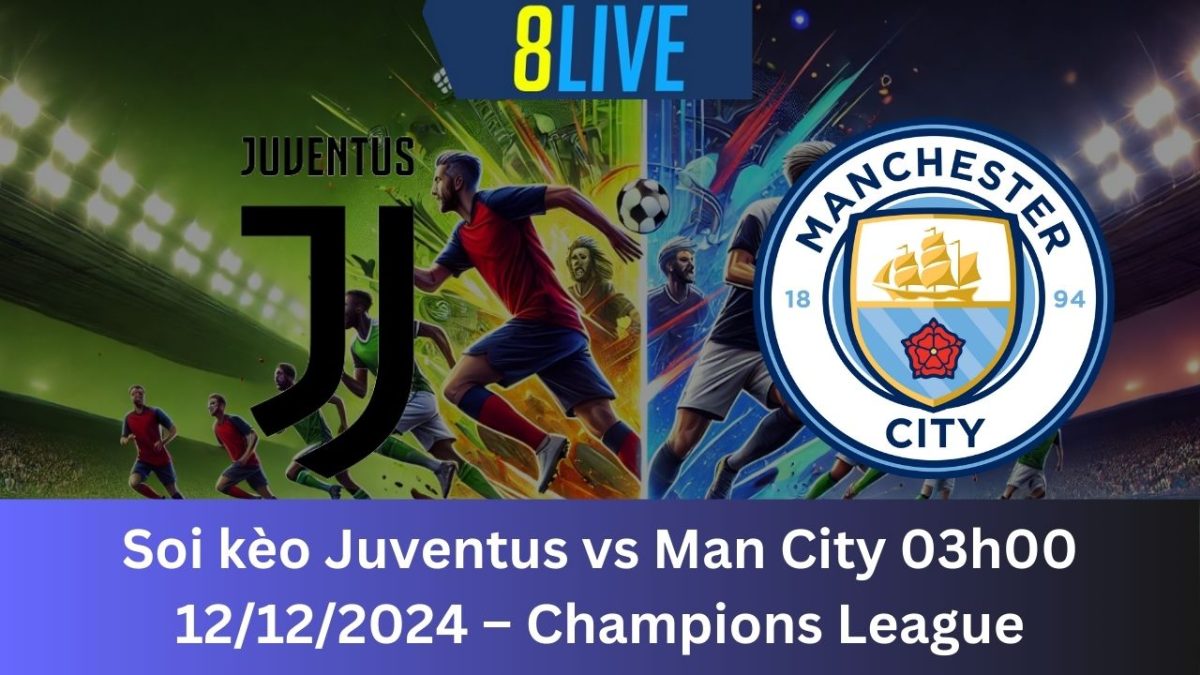 Soi kèo Juventus vs Man City 03h00 12/12/2024 – Champions League