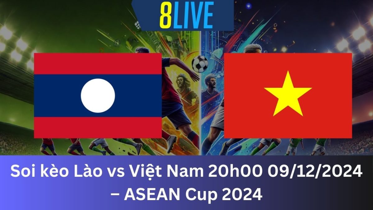 Soi kèo Lào vs Việt Nam 20h00 09/12/2024 – ASEAN Cup 2024