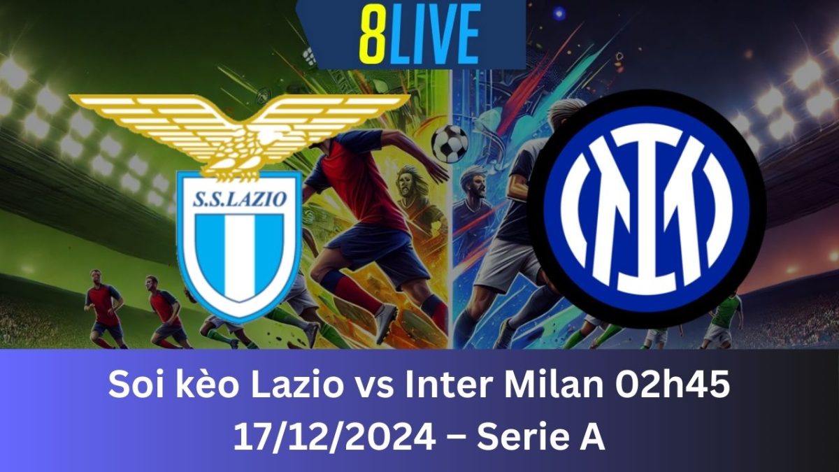 Soi kèo Lazio vs Inter Milan 02h45 17/12/2024 – Serie A