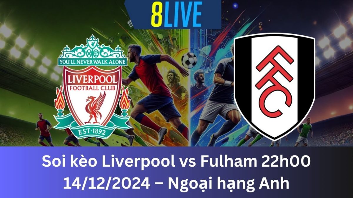 Soi kèo Liverpool vs Fulham 22h00 14/12/2024 – Ngoại hạng Anh